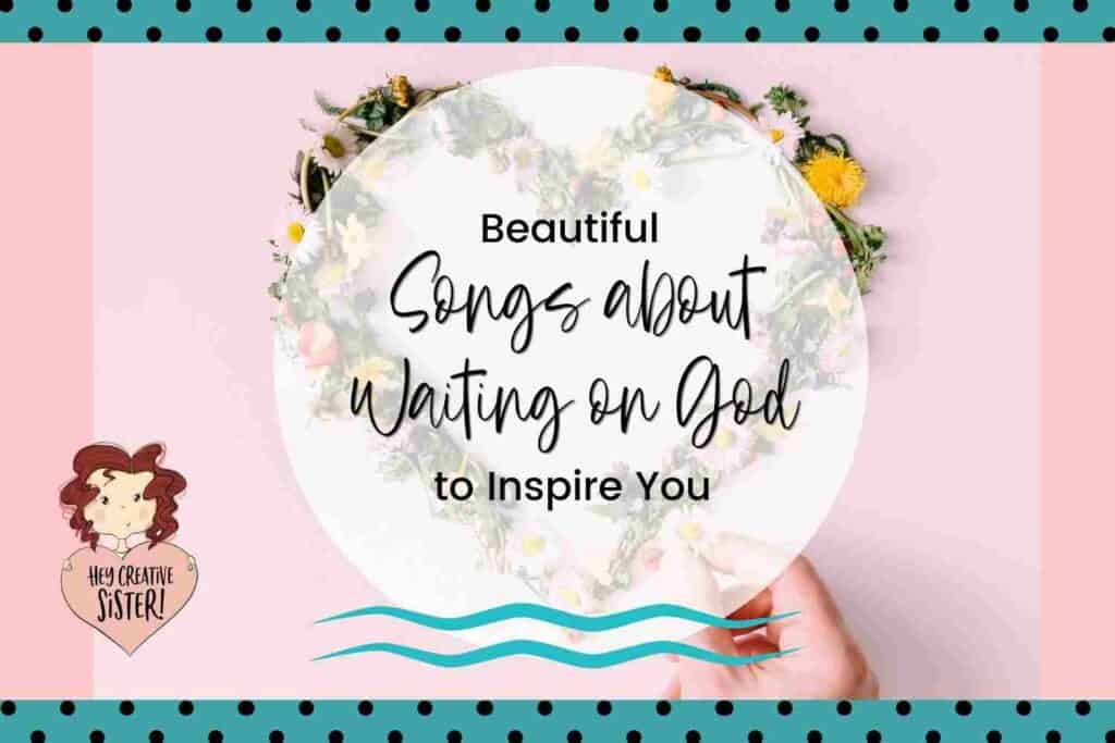 Beautiful Songs about Waiting on God to Inspire you