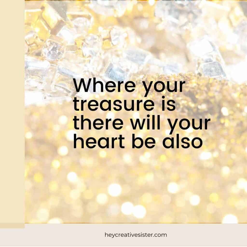 Where Your Treasure Is There will your Heart be Also