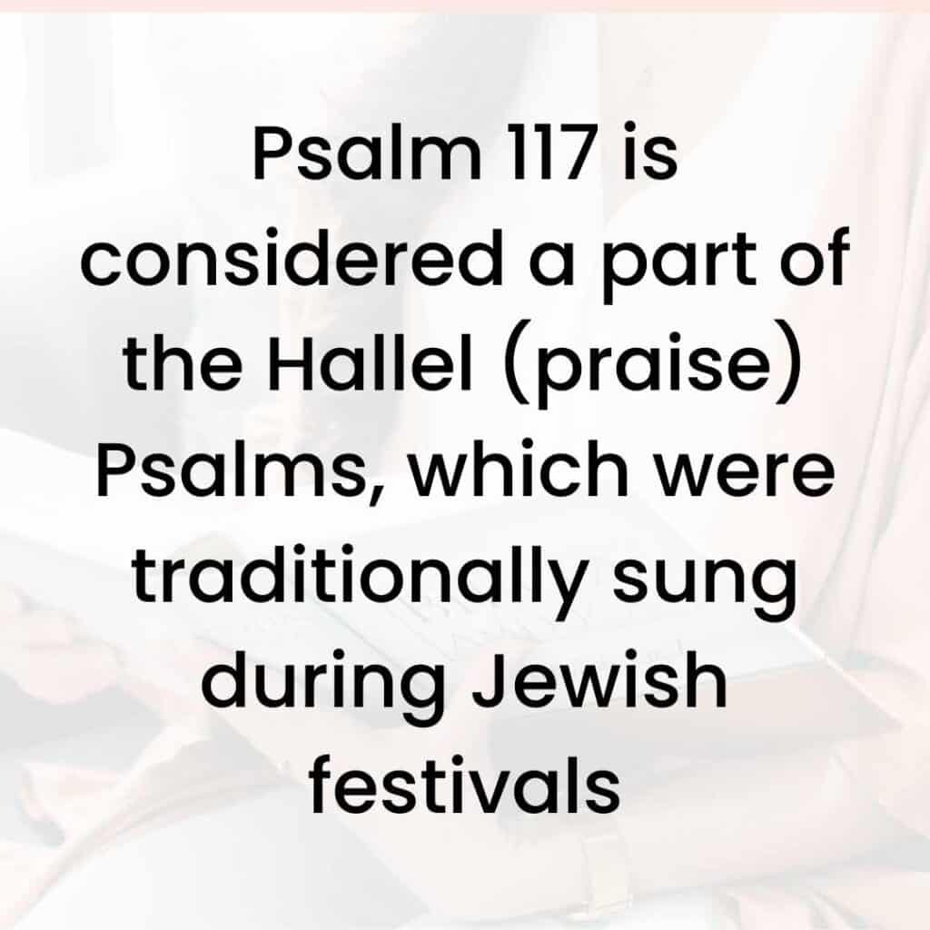 Psalm 117 is considered a part of the Hallel psalms (praise psalms) which were traditionally sung during Jewish festivals