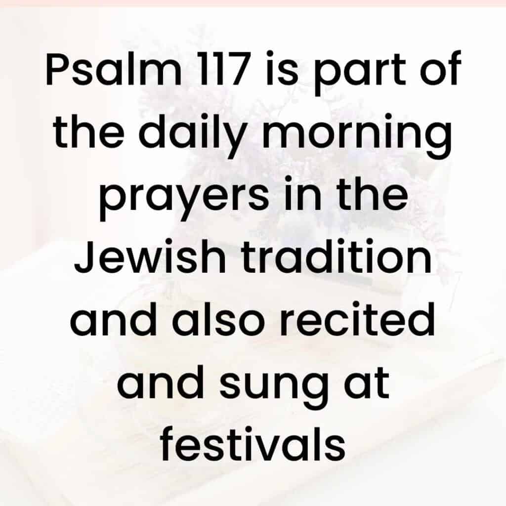 Psalm 117 is part of the daily morning prayers in the Jewish tradition and also recited and sung at festival