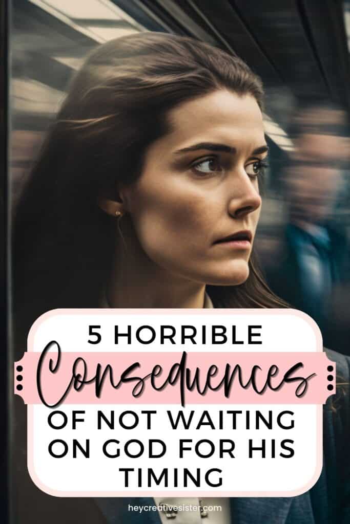 5 Horrible Consequences Of Not Waiting On God For His Timing
