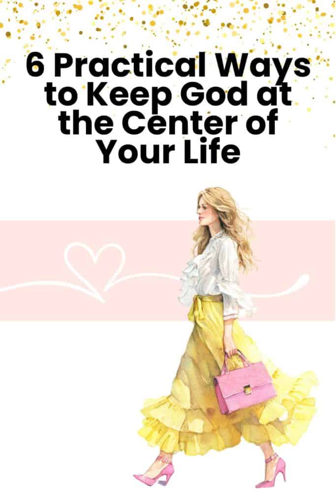 6 Practical Ways to Keep God at the Center of Your Life